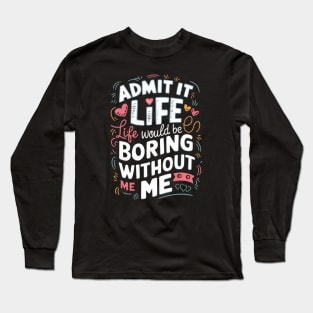 It Life Would Be Boring Without Me Long Sleeve T-Shirt